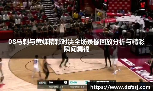 08马刺与黄蜂精彩对决全场录像回放分析与精彩瞬间集锦