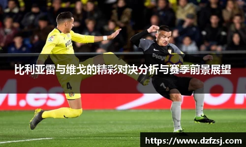 比利亚雷与维戈的精彩对决分析与赛季前景展望