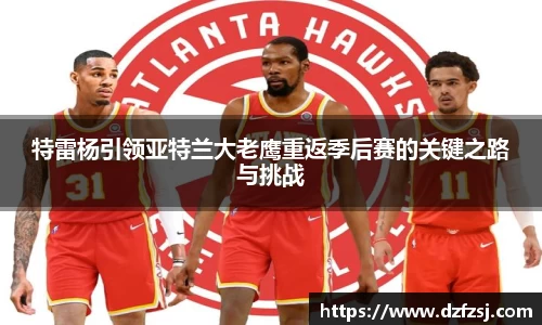 特雷杨引领亚特兰大老鹰重返季后赛的关键之路与挑战