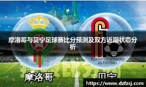 摩洛哥与贝宁足球赛比分预测及双方近期状态分析
