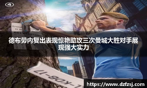德布劳内复出表现惊艳助攻三次曼城大胜对手展现强大实力