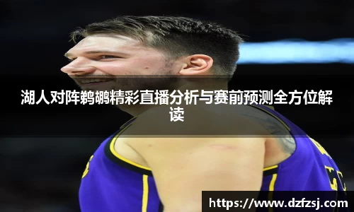 湖人对阵鹈鹕精彩直播分析与赛前预测全方位解读