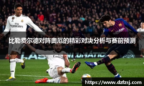 比勒费尔德对阵奥厄的精彩对决分析与赛前预测