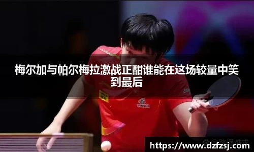 梅尔加与帕尔梅拉激战正酣谁能在这场较量中笑到最后