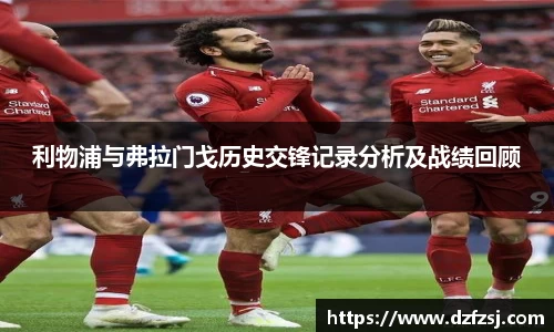 利物浦与弗拉门戈历史交锋记录分析及战绩回顾