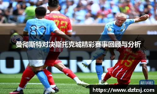 曼彻斯特对决斯托克城精彩赛事回顾与分析